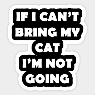 IF I CANT BRING MY CAT IM NOT GOING Sticker